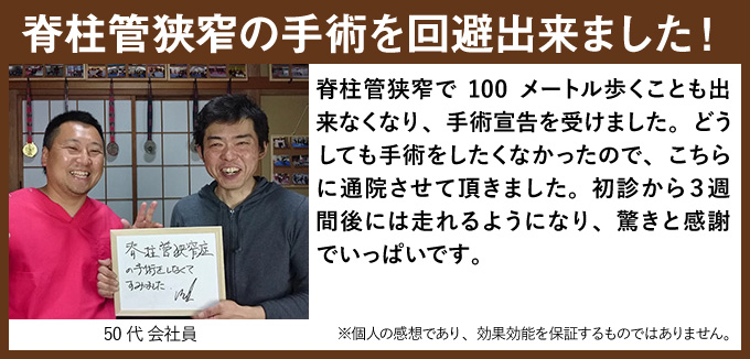 脊柱管狭窄の手術を回避出来ました!脊柱管狭窄で100メートル歩くことも出来なくなり、手術宣告を受けました。どうしても手術をしたくなかったので、こちらに通院させて頂きました。初診から3週間後には走れるようになり、驚きと感謝でいっぱいです。